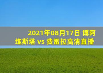 2021年08月17日 博阿维斯塔 vs 费雷拉高清直播